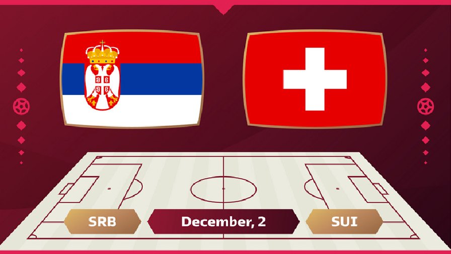 Trận Serbia vs Thụy Sỹ ai kèo trên, chấp mấy trái?