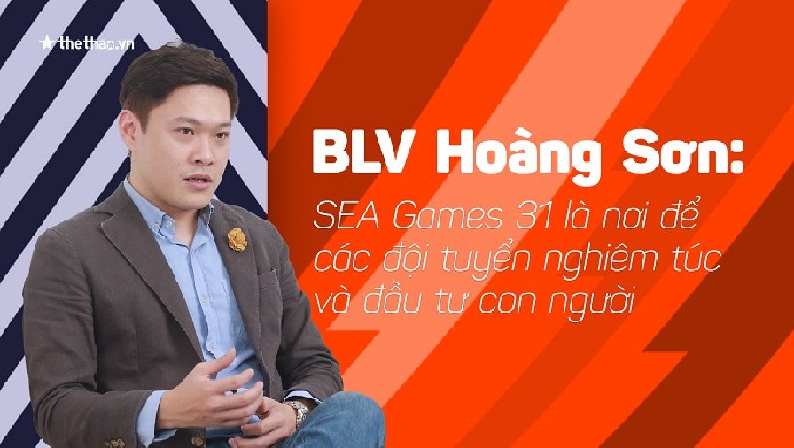 BLV Hoàng Sơn: SEA Games 31 là nơi để các đội tuyển nghiêm túc và đầu tư con người