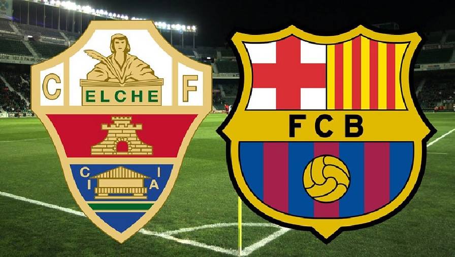 Tỷ lệ kèo nhà cái Elche vs Barcelona, 22h15 ngày 6/3