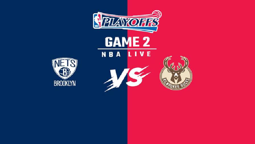 Xem trực tiếp NBA Playoffs 2021: Brooklyn Nets vs Milwaukee Bucks Game 2 (6h30, ngày 8/6)