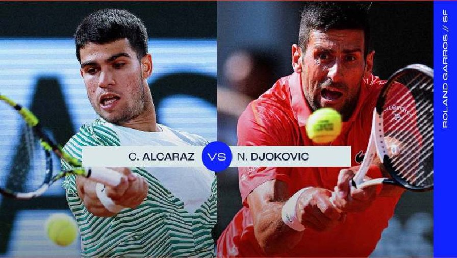 Nhận định tennis Djokovic vs Alcaraz, Bán kết Roland Garros - 19h45 ngày 9/6