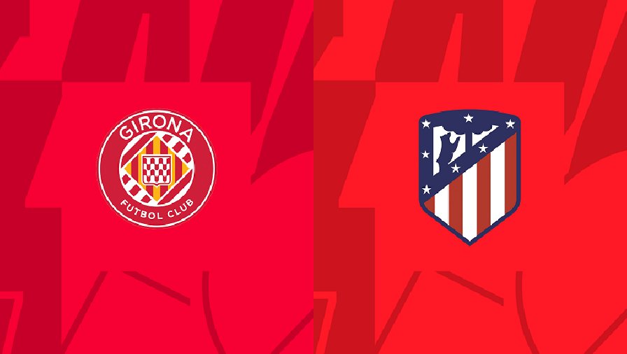 Nhận định, soi kèo Girona vs Atletico Madrid, 03h00 ngày 14/03: Chưa thể phá dớp