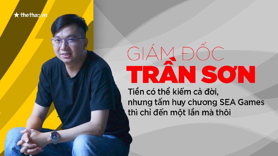 Giám đốc Trần Sơn: Tiền có thể kiếm cả đời, nhưng tấm huy chương SEA Games thì chỉ đến một lần mà thôi