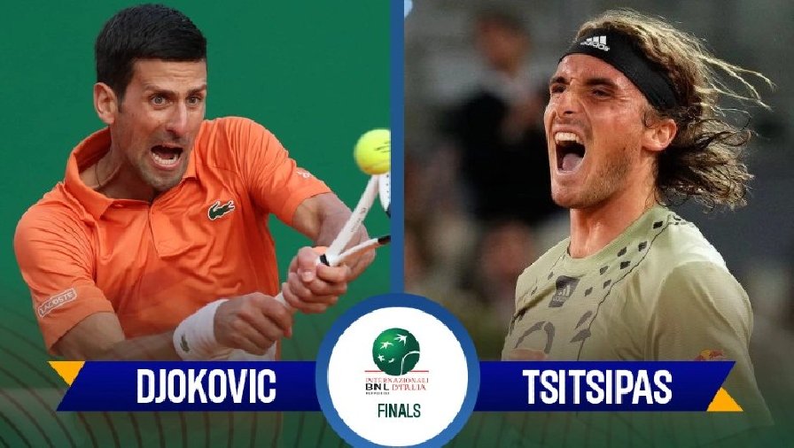 Trực tiếp tennis Djokovic vs Tsitsipas - Chung kết Rome Masters, 21h00 ngày 15/5