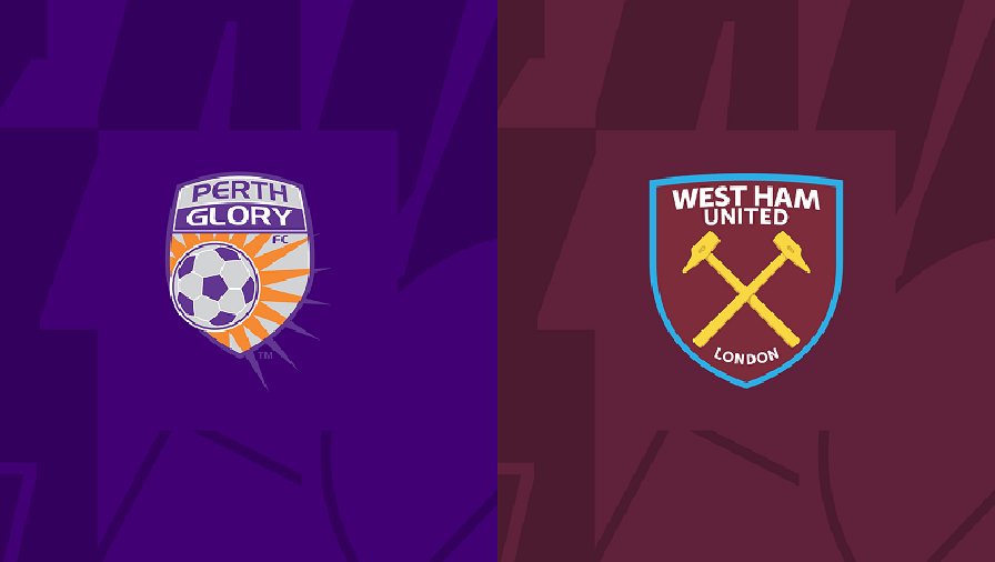 Nhận định, soi kèo Perth Glory vs West Ham, 17h00 ngày 15/07: Kèo khá bèo