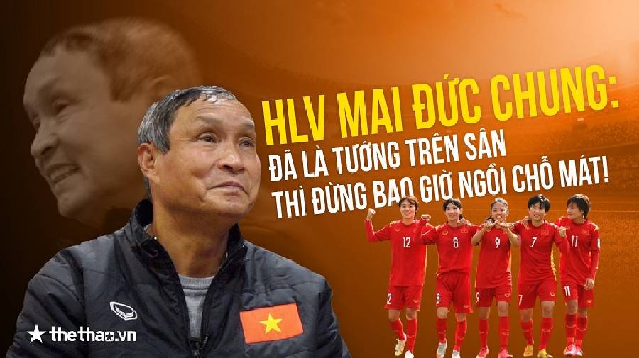 Phỏng vấn độc quyền HLV Mai Đức Chung: Tôi chỉ xin khán giả Việt Nam đừng tham lam quá