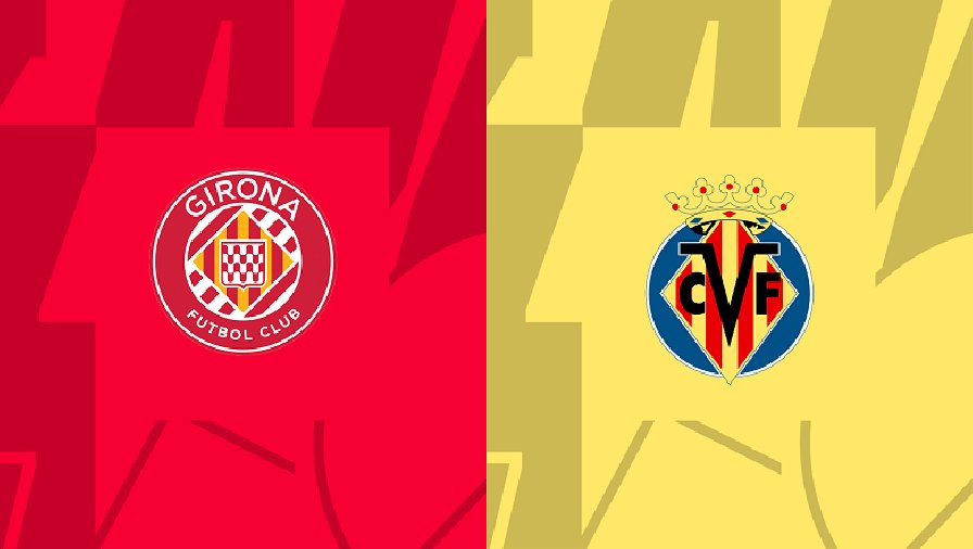 Nhận định, soi kèo Girona vs Villarreal, 19h00 ngày 20/05: Khó cho tàu ngầm