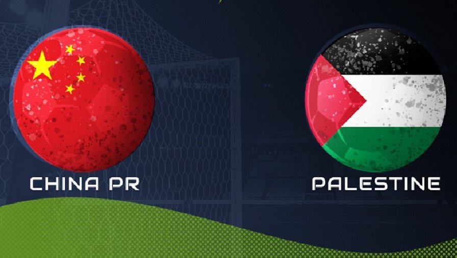 Nhận định, soi kèo Trung Quốc vs Palestine, 18h35 ngày 20/06: Đối thủ khó nhằn