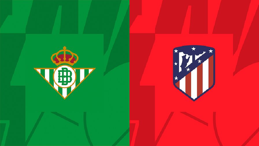 Nhận định, soi kèo Real Betis vs Atletico Madrid, 02h30 ngày 21/08: Bổn cũ soạn lại