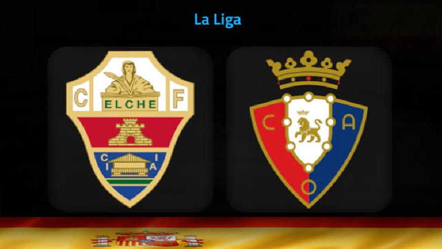 Nhận định, soi kèo Elche vs Osasuna, 22h15 ngày 22/1: Chìm ở đáy bảng