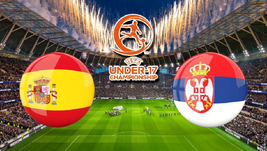 Nhận định, dự đoán U17 Tây Ban Nha vs U17 Serbia, 21h30 ngày 23/5: Cái kết hoàn hảo