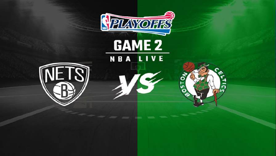 Kết quả NBA Playoffs 2021: Brooklyn Nets vs Boston Celtics - Game 2 (6h30, Ngày 26/5)