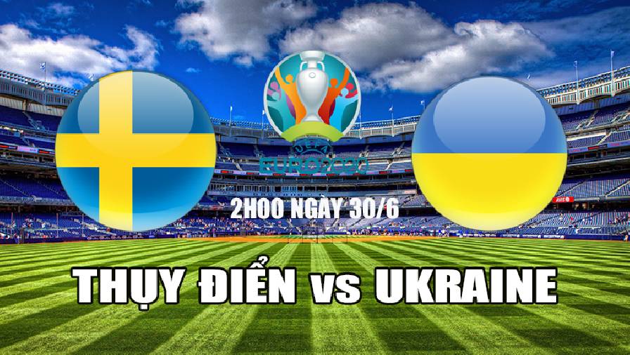 Nhận định, dự đoán Thụy Điển vs Ukraine, 2h00 ngày 30/6: Tiếp đà thăng hoa