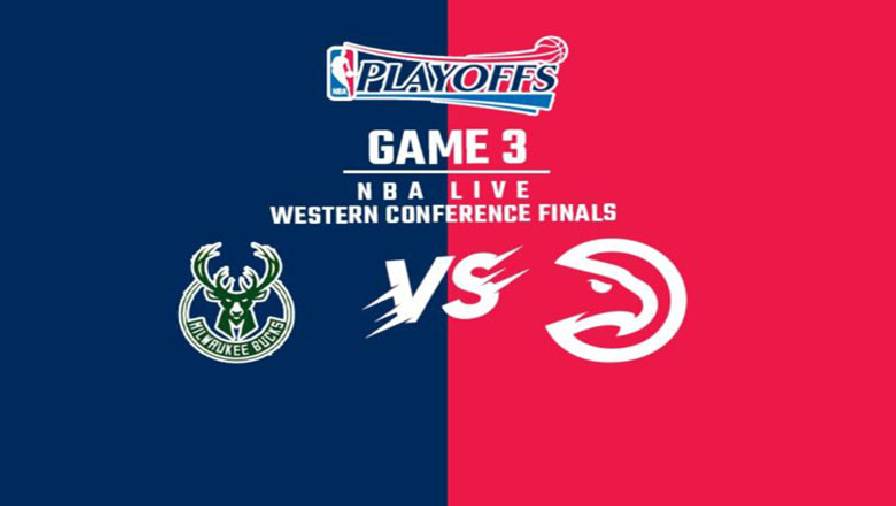 Xem trực tiếp NBA Playoffs 2021: Hawks vs Bucks Game 3 (7h30, ngày 28/6)