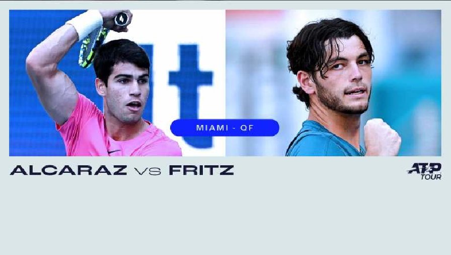 Trực tiếp tennis Alcaraz vs Fritz, Tứ kết Miami Open - 6h00 ngày 31/3